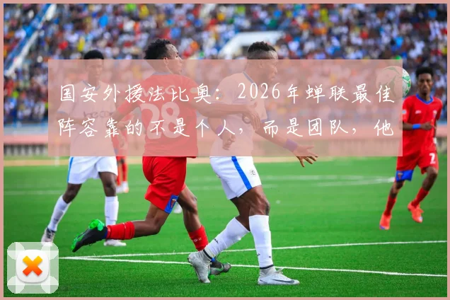 国安外援法比奥:2026年蝉联最佳阵容靠的不是个人,而是团队,他渴望带动更多队友