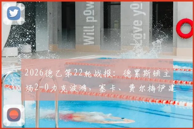 2026德乙第22轮战报：德累斯顿主场2-0力克波鸿，塞卡、费尔梅伊建功，附全场集锦与积分榜解读