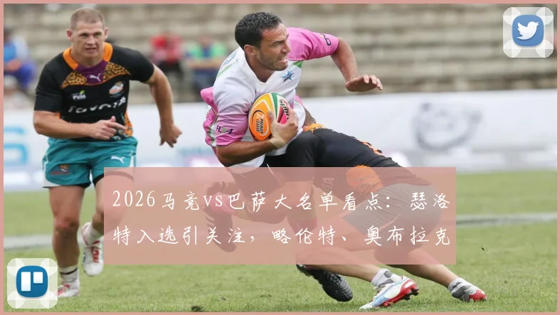 2026马竞vs巴萨大名单看点:瑟洛特入选引关注,略伦特、奥布拉克缺阵影响几何?球队伤病情况及赛前分析