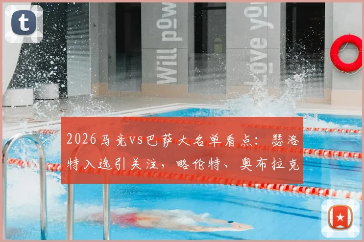 2026马竞vs巴萨大名单看点：瑟洛特入选引关注，略伦特、奥布拉克缺阵影响几何？球队伤病情况及赛前分析