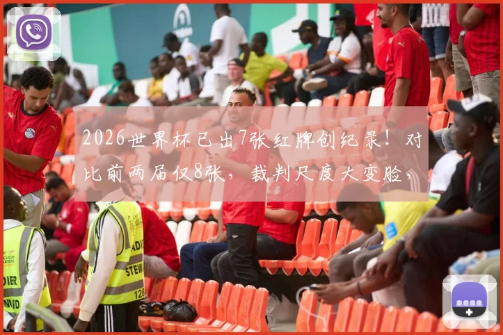 2026世界杯已出7张红牌创纪录!对比前两届仅8张,裁判尺度大变脸,附应对新规则攻略