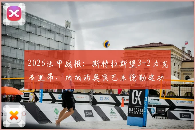 2026法甲战报：斯特拉斯堡3-2力克洛里昂，纳纳西奥莫巴米德勒建功，附全场录像回放与技术统计解读