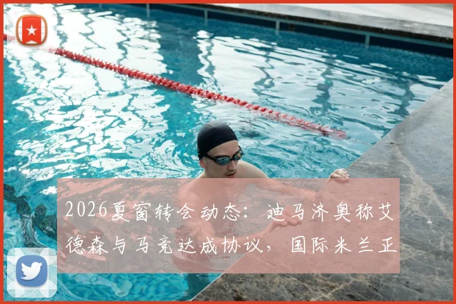 2026夏窗转会动态:迪马济奥称艾德森与马竞达成协议,国际米兰正尝试最后时刻截胡