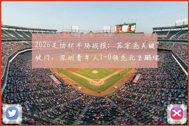 2026足协杯半场战报：苏宇亮关键破门，深圳青年人1-0领先北京鹏瑞通程