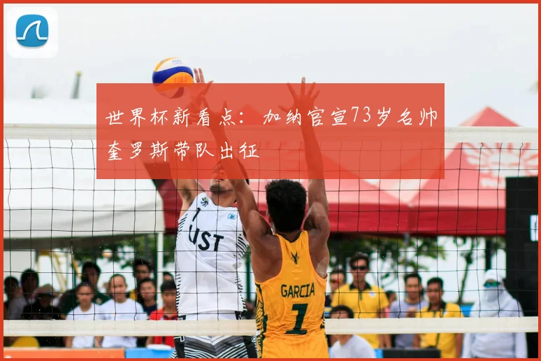 世界杯新看点：加纳官宣73岁名帅奎罗斯带队出征