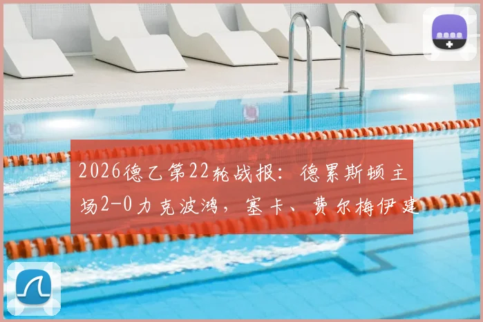 2026德乙第22轮战报:德累斯顿主场2-0力克波鸿,塞卡、费尔梅伊建功,附全场集锦与积分榜解读