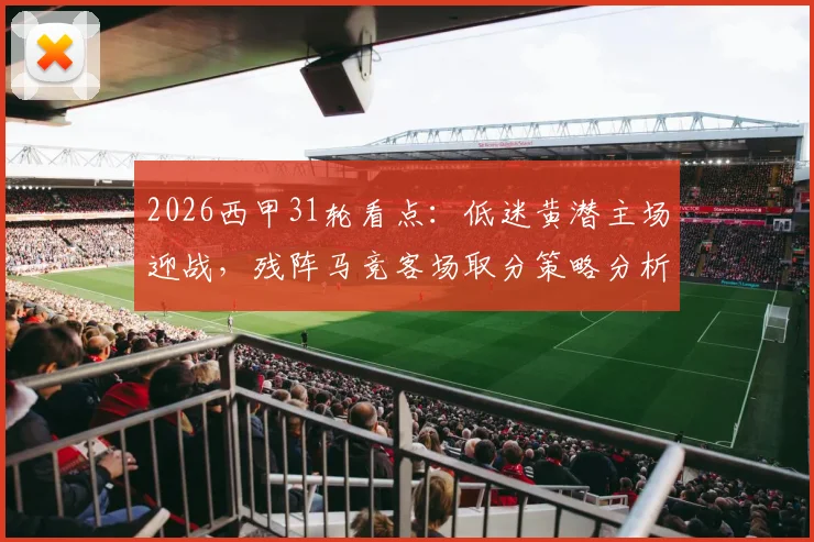 2026西甲31轮看点：低迷黄潜主场迎战，残阵马竞客场取分策略分析