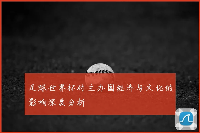 足球世界杯对主办国经济与文化的影响深度分析